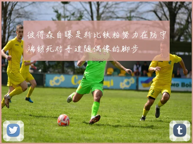 彼得森自曝是科比铁粉努力在防守端锁死对手追随偶像的脚步