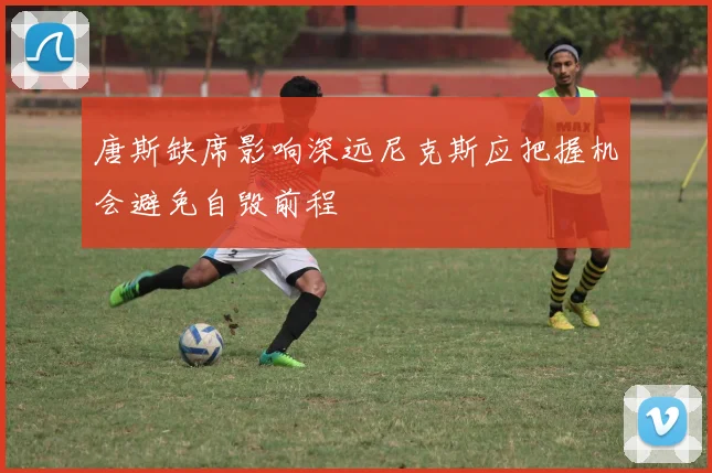 唐斯缺席影响深远尼克斯应把握机会避免自毁前程