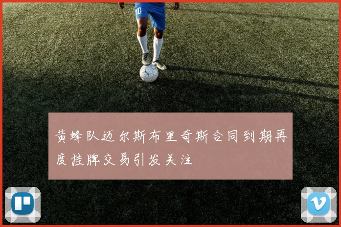黄蜂队迈尔斯布里奇斯合同到期再度挂牌交易引发关注