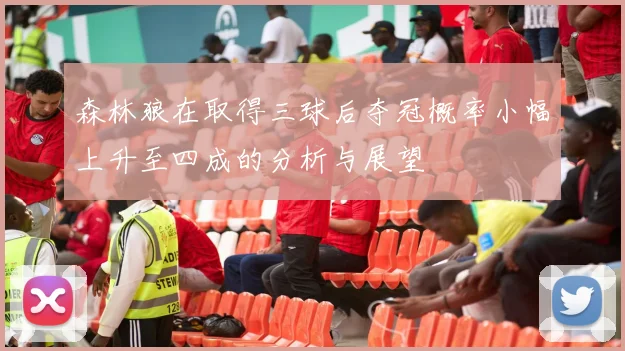 森林狼在取得三球后夺冠概率小幅上升至四成的分析与展望