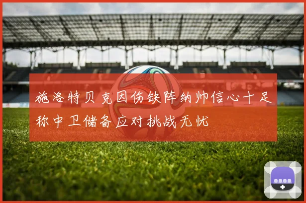 施洛特贝克因伤缺阵纳帅信心十足称中卫储备应对挑战无忧
