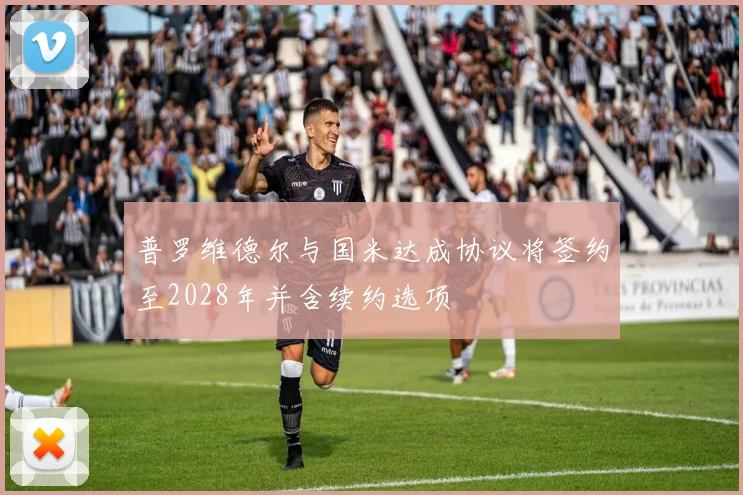 普罗维德尔与国米达成协议将签约至2028年并含续约选项