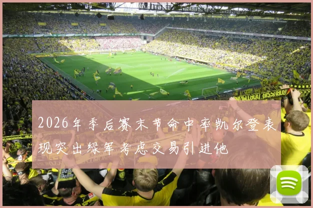 2026年季后赛末节命中率凯尔登表现突出绿军考虑交易引进他