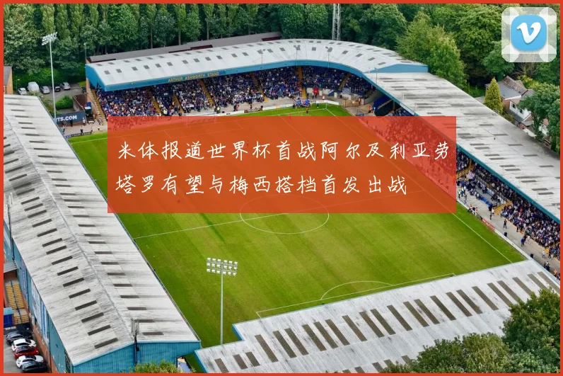 米体报道世界杯首战阿尔及利亚劳塔罗有望与梅西搭档首发出战