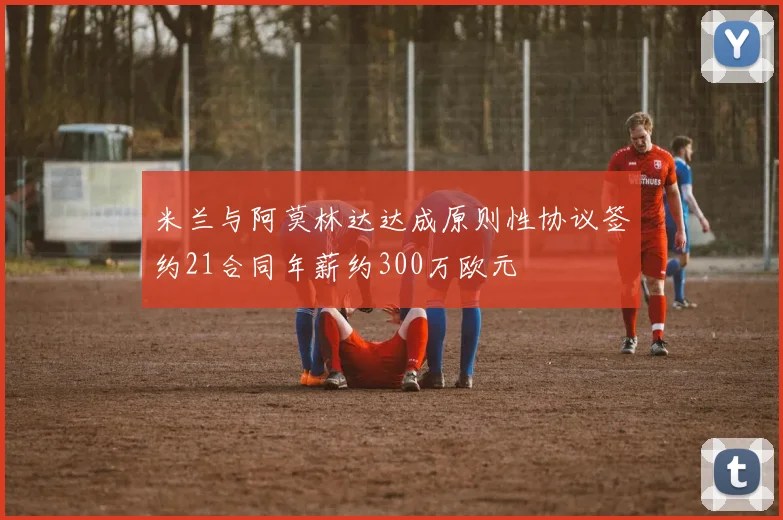 米兰与阿莫林达达成原则性协议签约21合同年薪约300万欧元