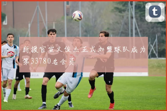 新援官宣文俊杰正式加盟球队成为第33780名会员