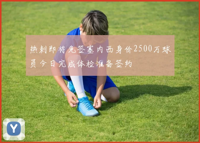 热刺即将免签塞内西身价2500万球员今日完成体检准备签约