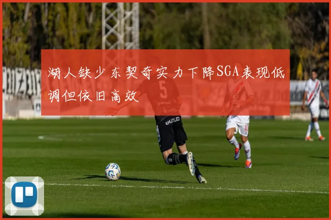 湖人缺少东契奇实力下降SGA表现低调但依旧高效